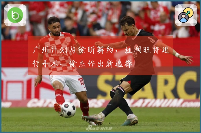 广州计划与徐昕解约，杜润旺将进行手术，徐杰作出新选择
